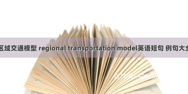 区域交通模型 regional transportation model英语短句 例句大全