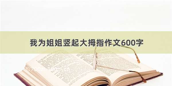 我为姐姐竖起大拇指作文600字