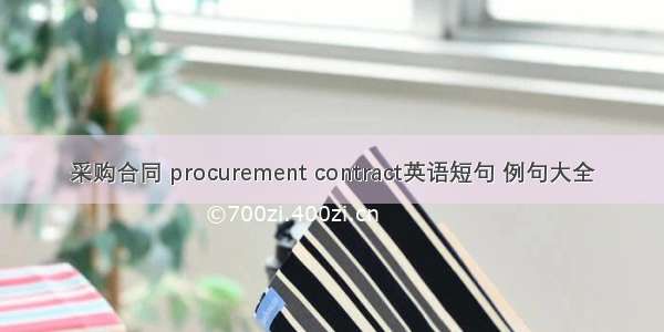 采购合同 procurement contract英语短句 例句大全