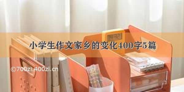 小学生作文家乡的变化400字5篇