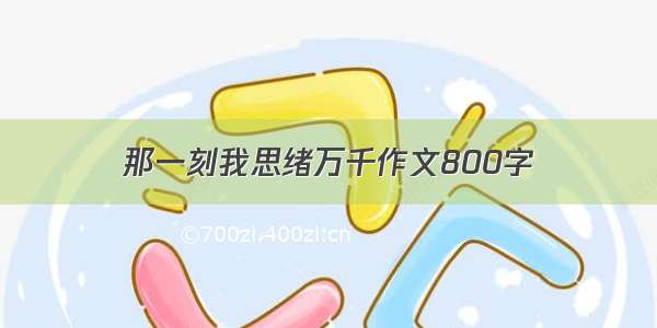 那一刻我思绪万千作文800字