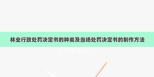 林业行政处罚决定书的种类及当场处罚决定书的制作方法