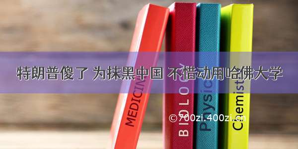 特朗普傻了 为抹黑中国 不惜动用哈佛大学