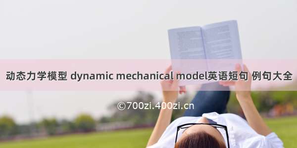 动态力学模型 dynamic mechanical model英语短句 例句大全