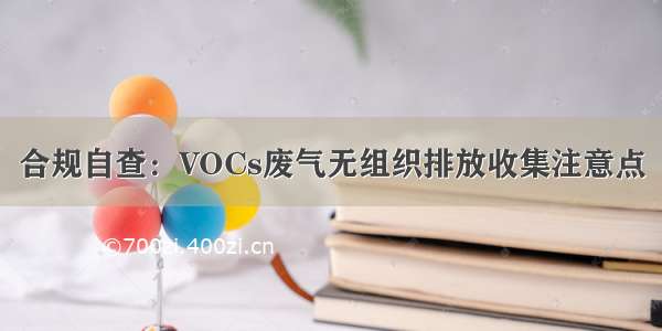 合规自查：VOCs废气无组织排放收集注意点