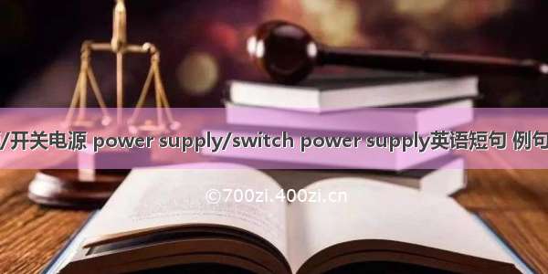 电源/开关电源 power supply/switch power supply英语短句 例句大全