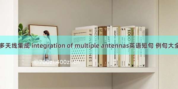 多天线集成 integration of multiple antennas英语短句 例句大全