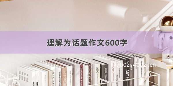 理解为话题作文600字