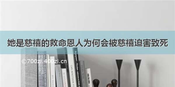 她是慈禧的救命恩人为何会被慈禧迫害致死