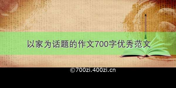 以家为话题的作文700字优秀范文