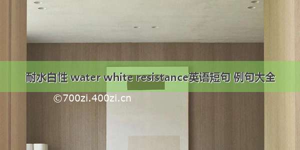耐水白性 water white resistance英语短句 例句大全