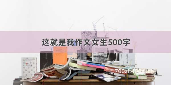 这就是我作文女生500字