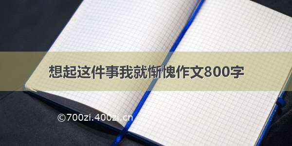 想起这件事我就惭愧作文800字