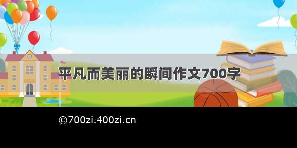 平凡而美丽的瞬间作文700字