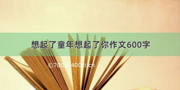 想起了童年想起了你作文600字