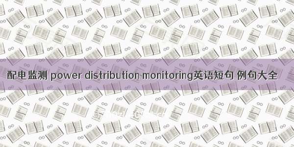 配电监测 power distribution monitoring英语短句 例句大全
