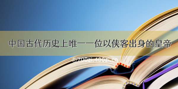 中国古代历史上唯一一位以侠客出身的皇帝