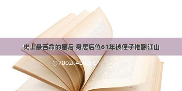 史上最苦命的皇后 身居后位61年被侄子推翻江山