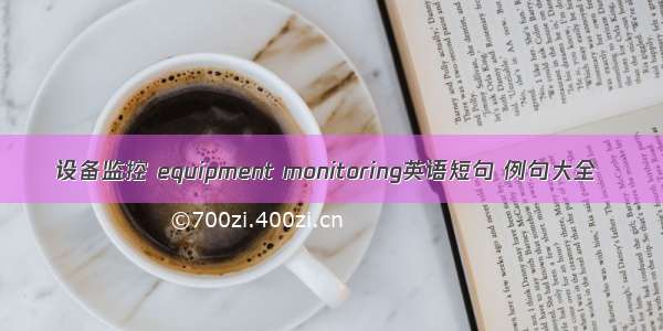 设备监控 equipment monitoring英语短句 例句大全