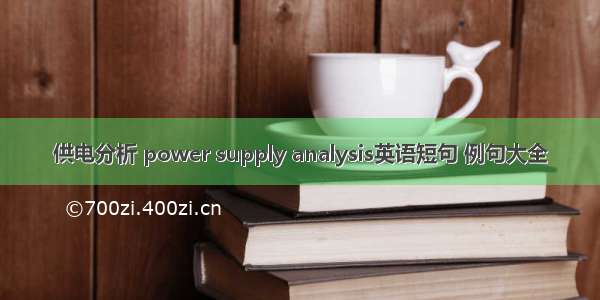 供电分析 power supply analysis英语短句 例句大全