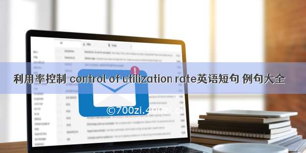 利用率控制 control of utilization rate英语短句 例句大全