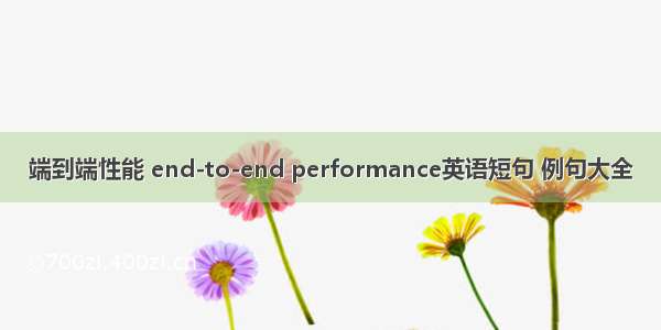 端到端性能 end-to-end performance英语短句 例句大全