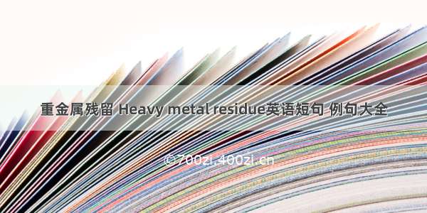 重金属残留 Heavy metal residue英语短句 例句大全