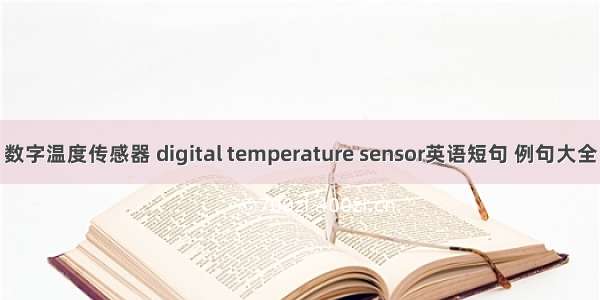 数字温度传感器 digital temperature sensor英语短句 例句大全