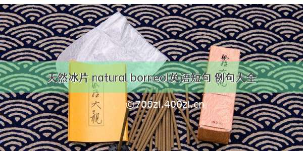 天然冰片 natural borneol英语短句 例句大全