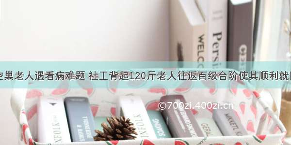 空巢老人遇看病难题 社工背起120斤老人往返百级台阶使其顺利就医