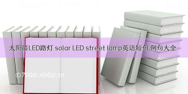 太阳能LED路灯 solar LED street lamp英语短句 例句大全
