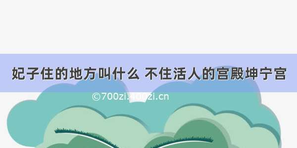 妃子住的地方叫什么 不住活人的宫殿坤宁宫