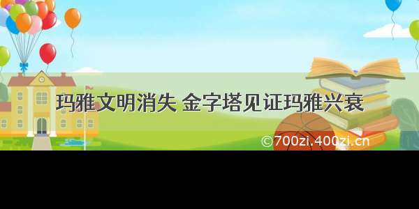 玛雅文明消失 金字塔见证玛雅兴衰