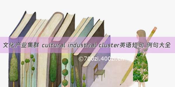 文化产业集群 cultural industrial cluster英语短句 例句大全