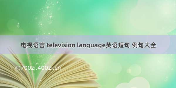 电视语言 television language英语短句 例句大全