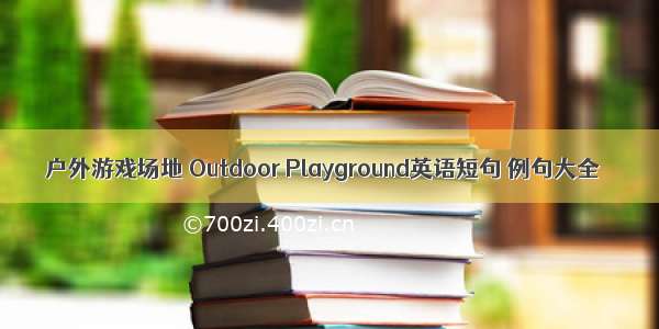 户外游戏场地 Outdoor Playground英语短句 例句大全