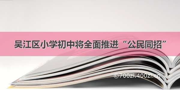 吴江区小学初中将全面推进“公民同招”