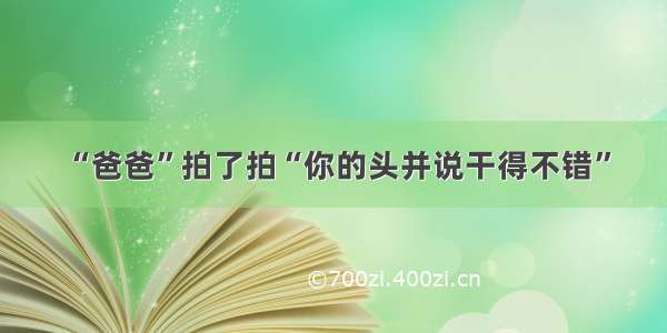 “爸爸”拍了拍“你的头并说干得不错”