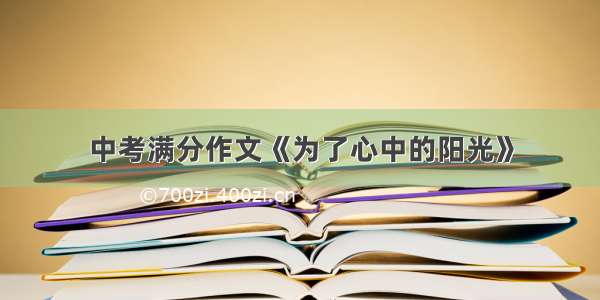 中考满分作文《为了心中的阳光》