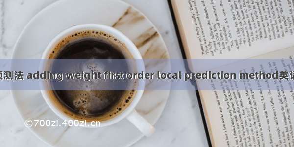 加权一阶局域预测法 adding weight first order local prediction method英语短句 例句大全