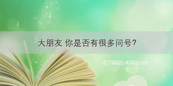 大朋友 你是否有很多问号？