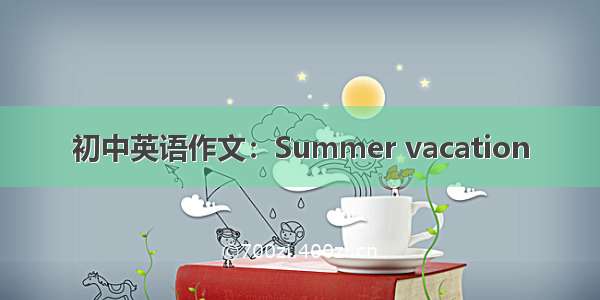 初中英语作文：Summer vacation