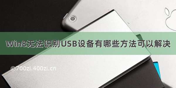 Win8无法识别USB设备有哪些方法可以解决