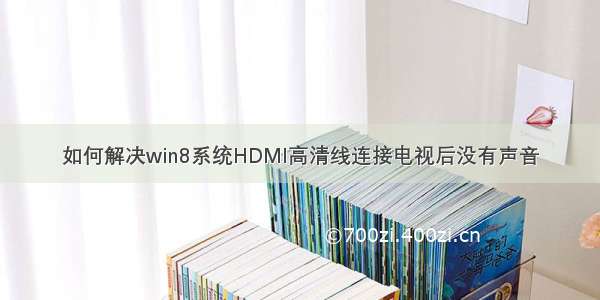 如何解决win8系统HDMI高清线连接电视后没有声音