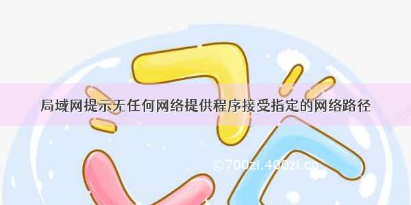 局域网提示无任何网络提供程序接受指定的网络路径