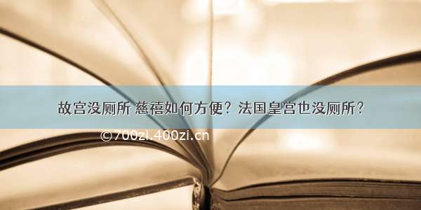 故宫没厕所 慈禧如何方便？法国皇宫也没厕所？