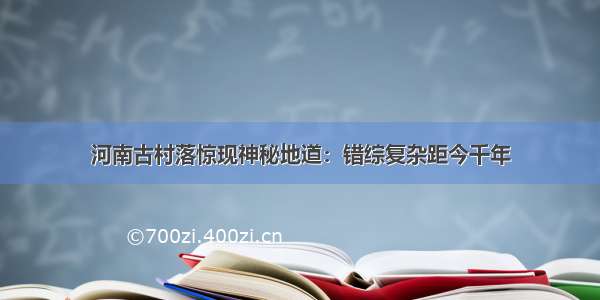 河南古村落惊现神秘地道：错综复杂距今千年