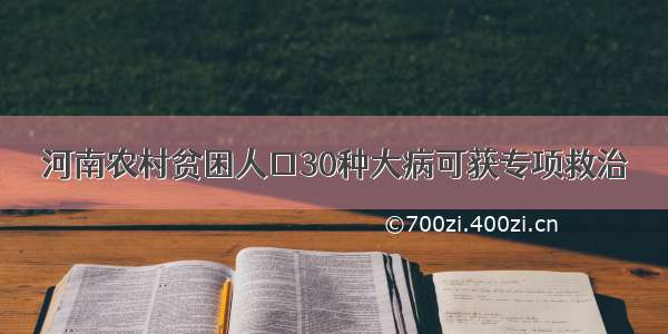 河南农村贫困人口30种大病可获专项救治