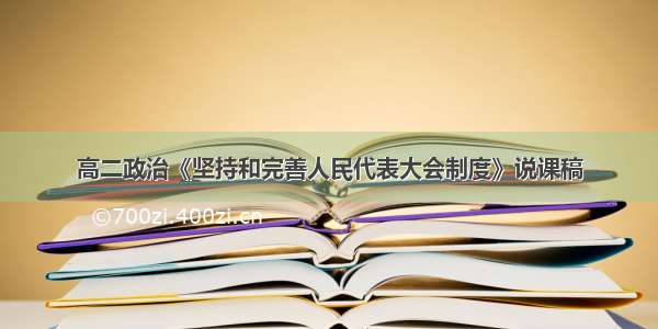 高二政治《坚持和完善人民代表大会制度》说课稿