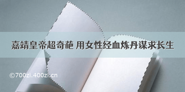 嘉靖皇帝超奇葩 用女性经血炼丹谋求长生